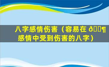 八字感情伤害（容易在 🐶 感情中受到伤害的八字）